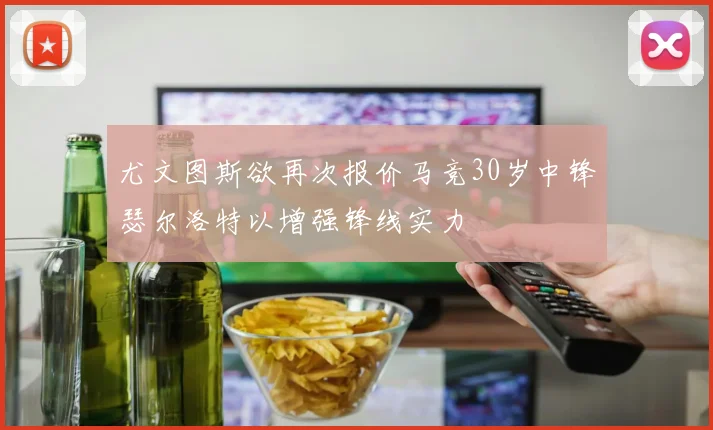 尤文图斯欲再次报价马竞30岁中锋瑟尔洛特以增强锋线实力