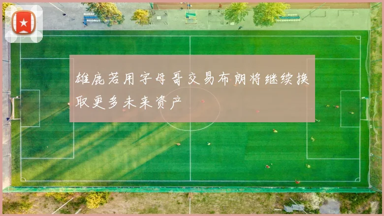 雄鹿若用字母哥交易布朗将继续换取更多未来资产