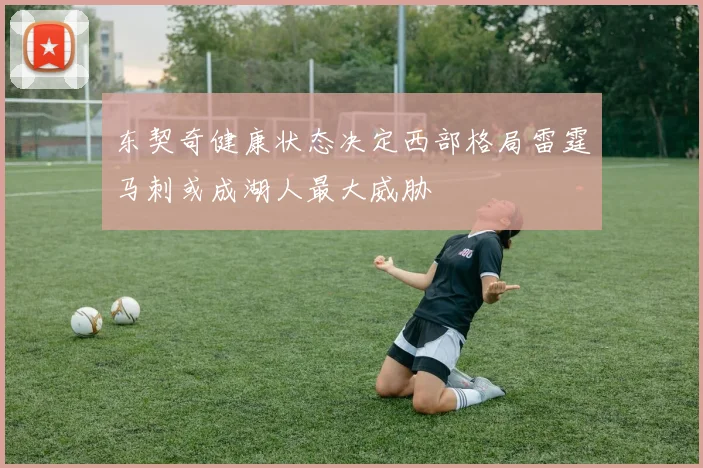 东契奇健康状态决定西部格局雷霆马刺或成湖人最大威胁