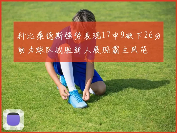 科比桑德斯强势表现17中9砍下26分助力球队战胜新人展现霸主风范