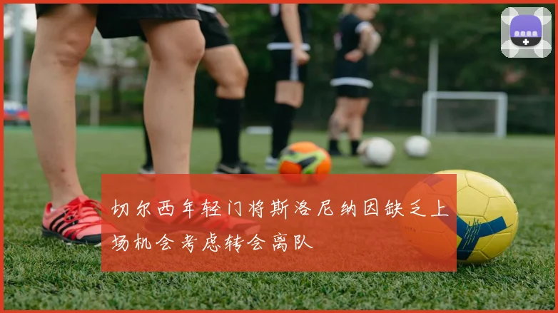 切尔西年轻门将斯洛尼纳因缺乏上场机会考虑转会离队