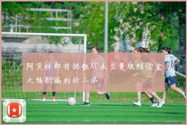 阿莫林即将执教AC米兰曼联赔偿金大幅削减利好二弟