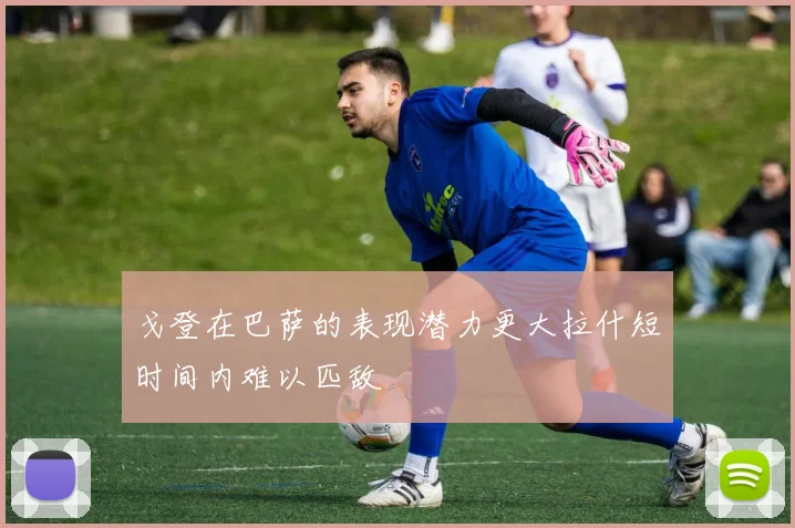 戈登在巴萨的表现潜力更大拉什短时间内难以匹敌